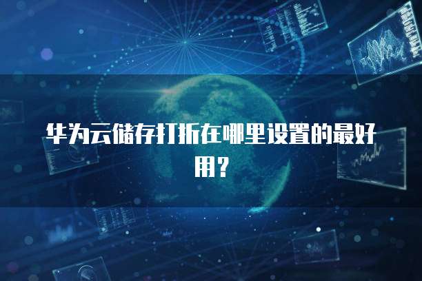 华为云储存打折在哪里设置的最好用？