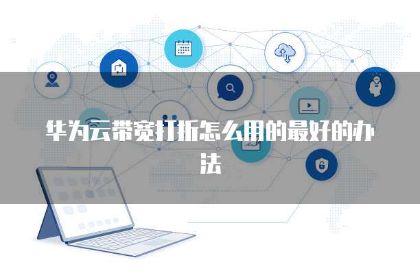 华为云带宽打折怎么用的最好的办法