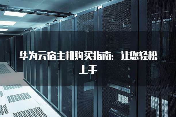 华为云宿主机购买指南:让您轻松上手