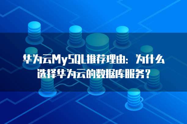 华为云MySQL推荐理由：为什么选择华为云的数据库服务？