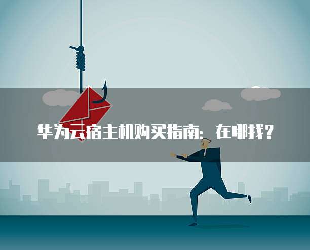 华为云宿主机购买指南：在哪找？