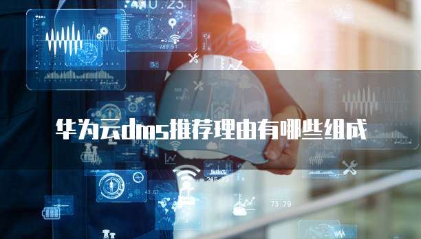 华为云dms推荐理由有哪些组成