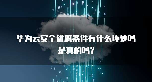 华为云安全优惠条件有什么坏处吗是真的吗?