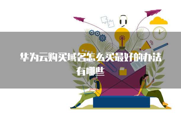 华为云购买域名怎么买最好的办法有哪些