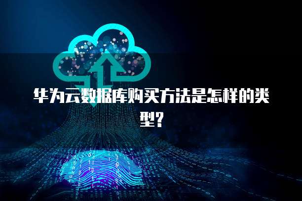 华为云数据库购买方法是怎样的类型?