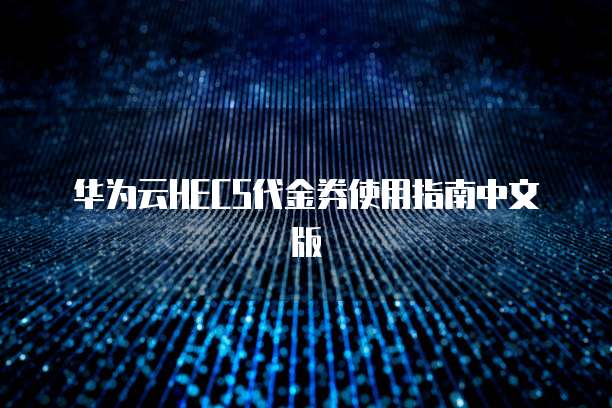 华为云HECS代金券使用指南中文版