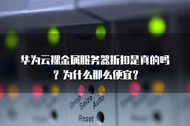 华为云裸金属服务器折扣是真的吗?为什么那么便宜?