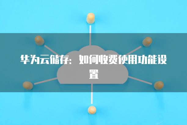 华为云储存：如何收费使用功能设置