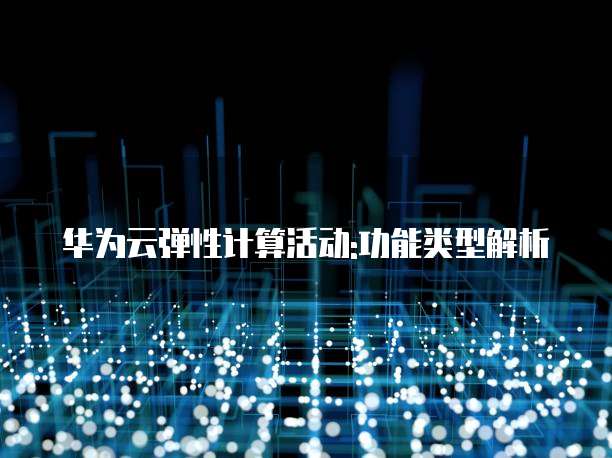 华为云弹性计算活动:功能类型解析