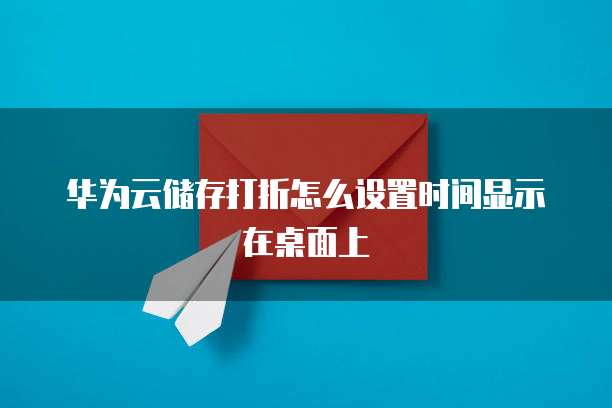 华为云储存打折怎么设置时间显示在桌面上