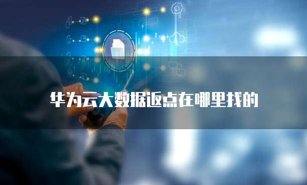 华为云大数据返点在哪里找的