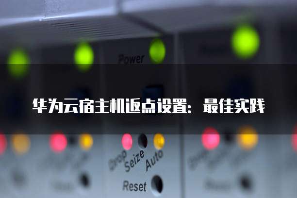 华为云宿主机返点设置:最佳实践