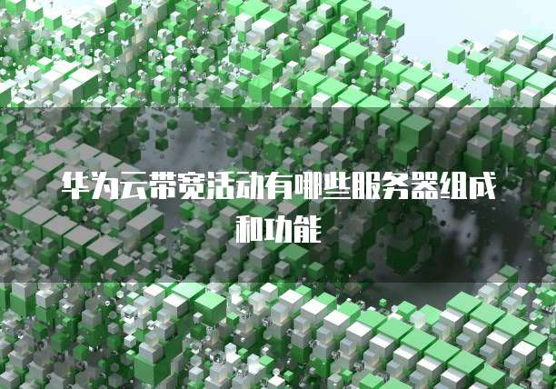 华为云带宽活动有哪些服务器组成和功能