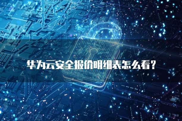 华为云安全报价明细表怎么看？