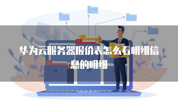 华为云服务器报价表怎么看明细信息的明细