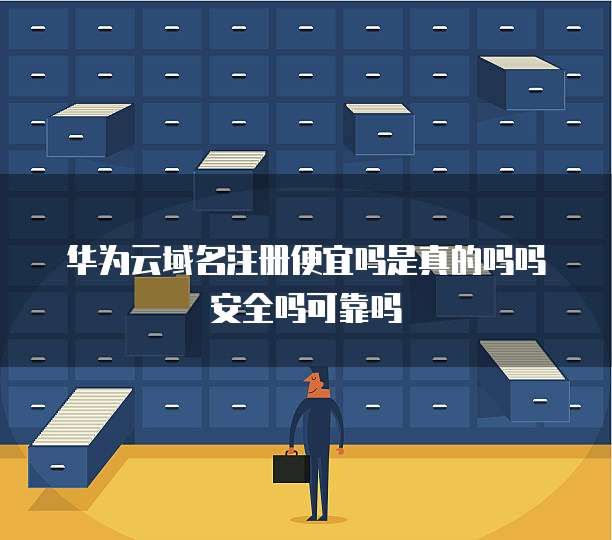 华为云域名注册便宜吗是真的吗吗安全吗可靠吗