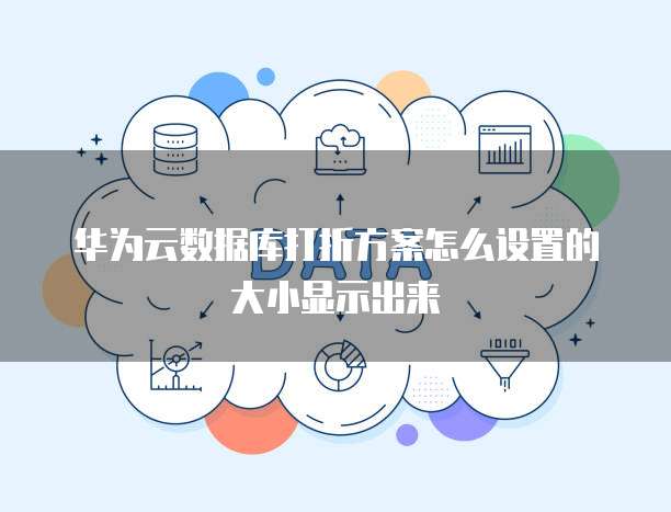 华为云数据库打折方案怎么设置的大小显示出来