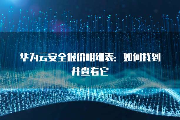 华为云安全报价明细表:如何找到并查看它