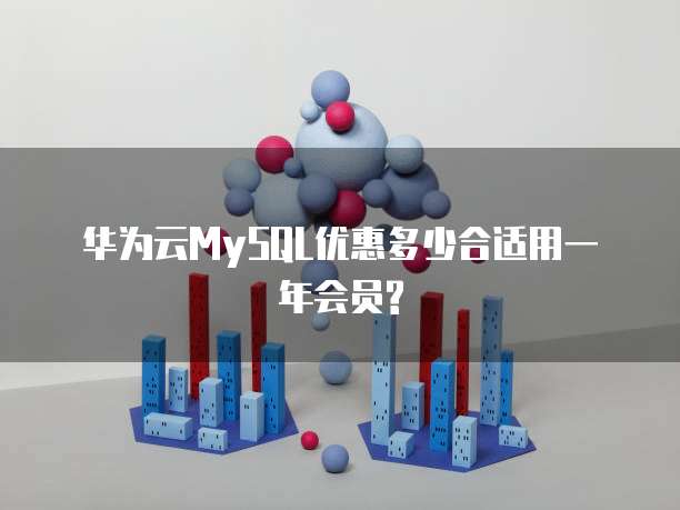华为云MySQL优惠多少合适用一年会员?