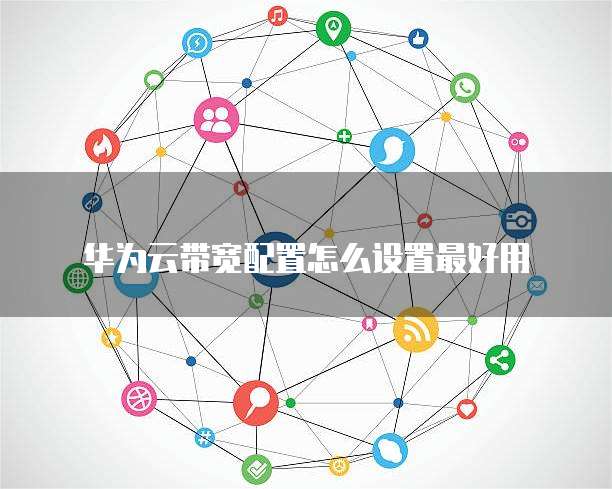 华为云带宽配置怎么设置最好用