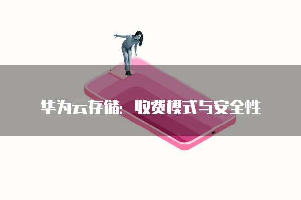 华为云存储:收费模式与安全性