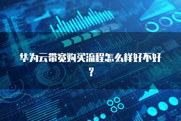 华为云带宽购买流程怎么样好不好?