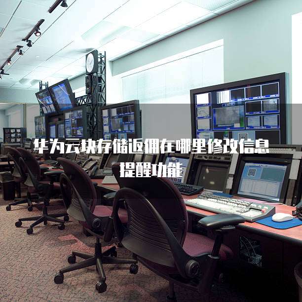 华为云块存储返佣在哪里修改信息提醒功能