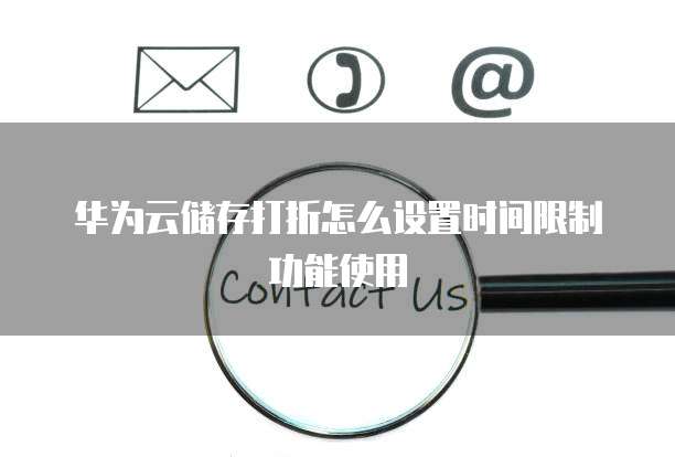华为云储存打折怎么设置时间限制功能使用