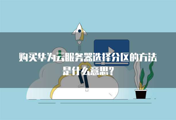 购买华为云服务器选择分区的方法是什么意思?