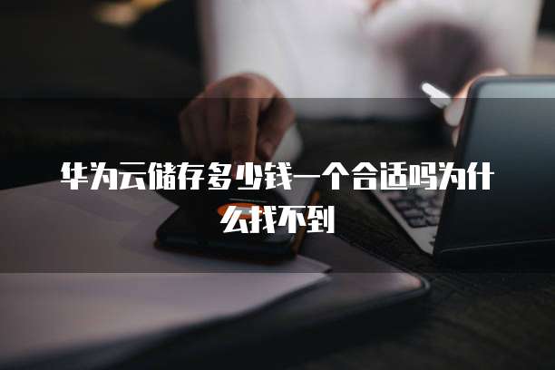 华为云储存多少钱一个合适吗为什么找不到