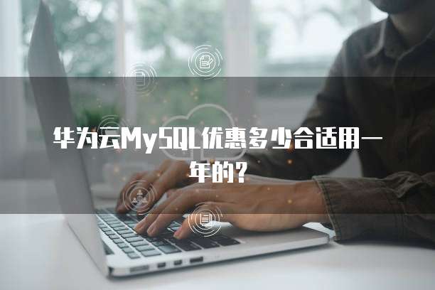 华为云MySQL优惠多少合适用一年的？
