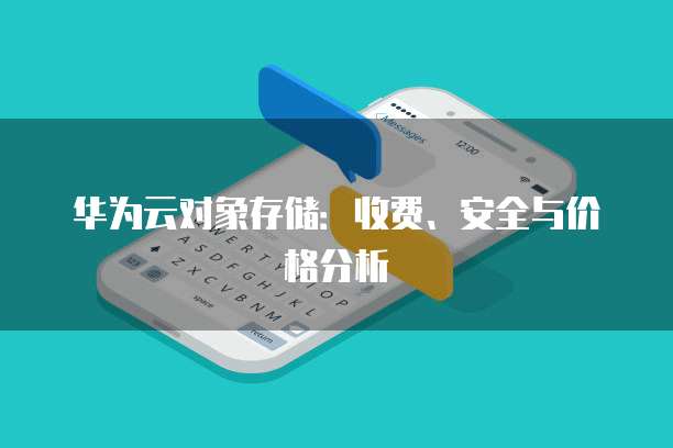 华为云对象存储：收费、安全与价格分析