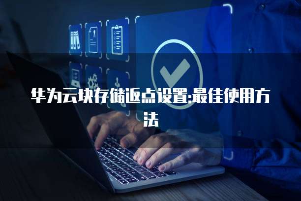 华为云块存储返点设置:最佳使用方法