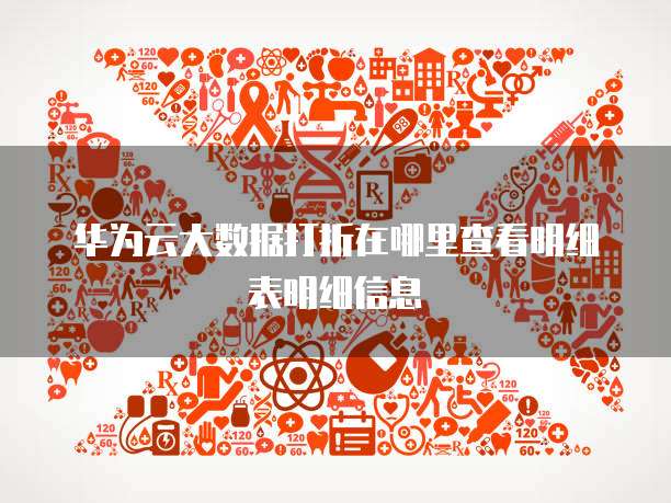 华为云大数据打折在哪里查看明细表明细信息