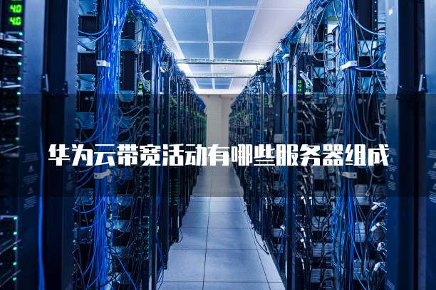 华为云带宽活动有哪些服务器组成