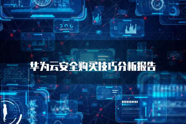 华为云安全购买技巧分析报告