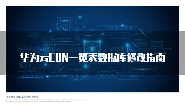 华为云CDN一览表数据库修改指南