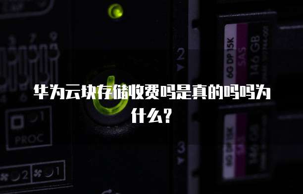 华为云块存储收费吗是真的吗吗为什么?