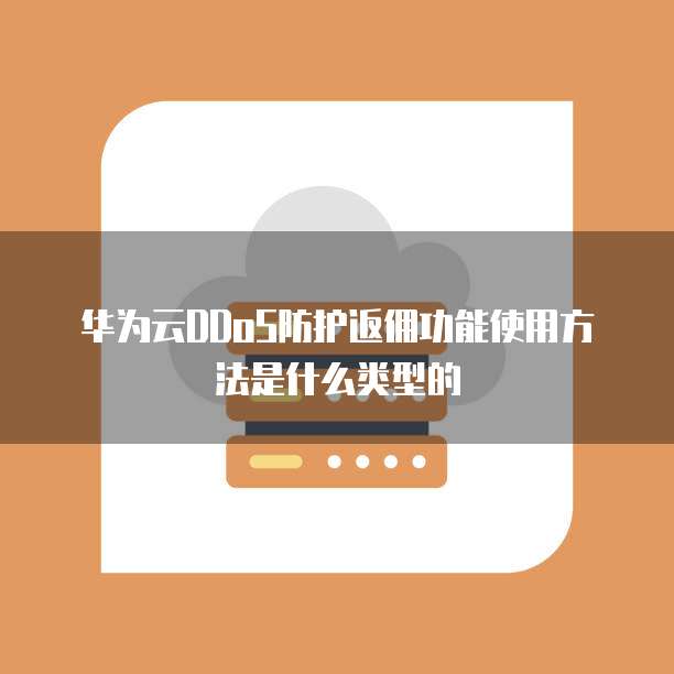 华为云DDoS防护返佣功能使用方法是什么类型的