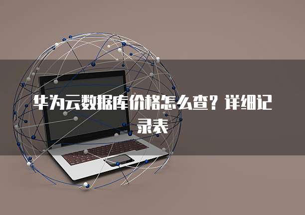 华为云数据库价格怎么查?详细记录表