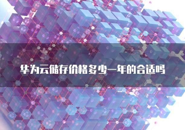 华为云储存价格多少一年的合适吗