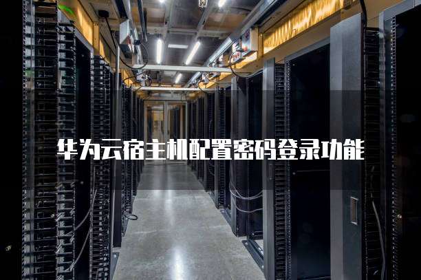 华为云宿主机配置密码登录功能
