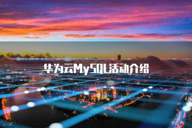 华为云MySQL活动介绍