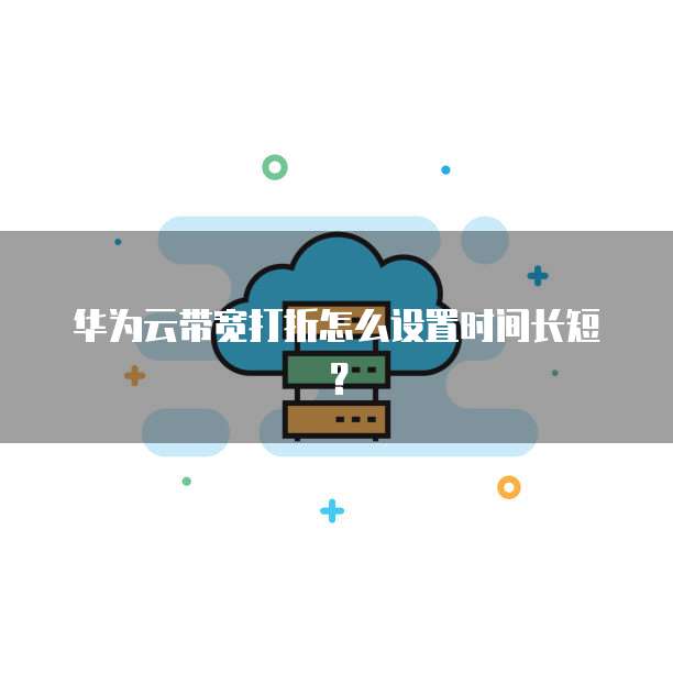 华为云带宽打折怎么设置时间长短?