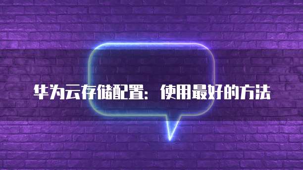 华为云存储配置:使用最好的方法