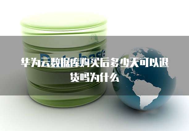 华为云数据库购买后多少天可以退货吗为什么