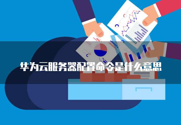 华为云服务器配置命令是什么意思