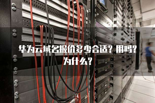 华为云域名报价多少合适?用吗?为什么?
