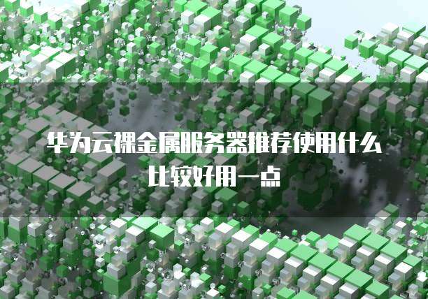 华为云裸金属服务器推荐使用什么比较好用一点