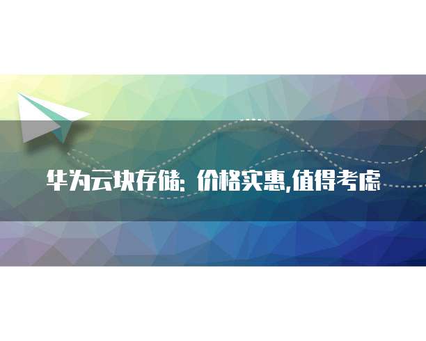 华为云块存储: 价格实惠,值得考虑